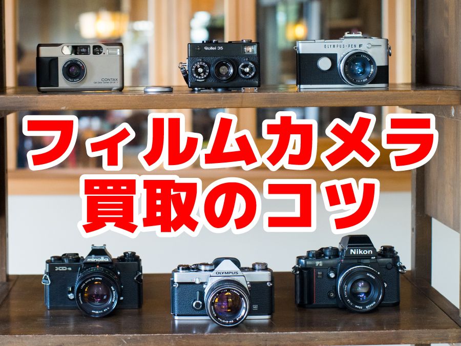 フィルムカメラを高額買取してもらうには？おトクなカメラ・レンズ売却3つのコツを徹底解説